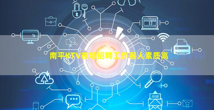 南平KTV夜场招聘工作客人素质高